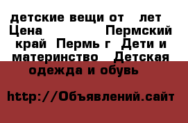 детские вещи от 3 лет › Цена ­ 100-300 - Пермский край, Пермь г. Дети и материнство » Детская одежда и обувь   